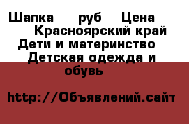 Шапка 100 руб. › Цена ­ 100 - Красноярский край Дети и материнство » Детская одежда и обувь   